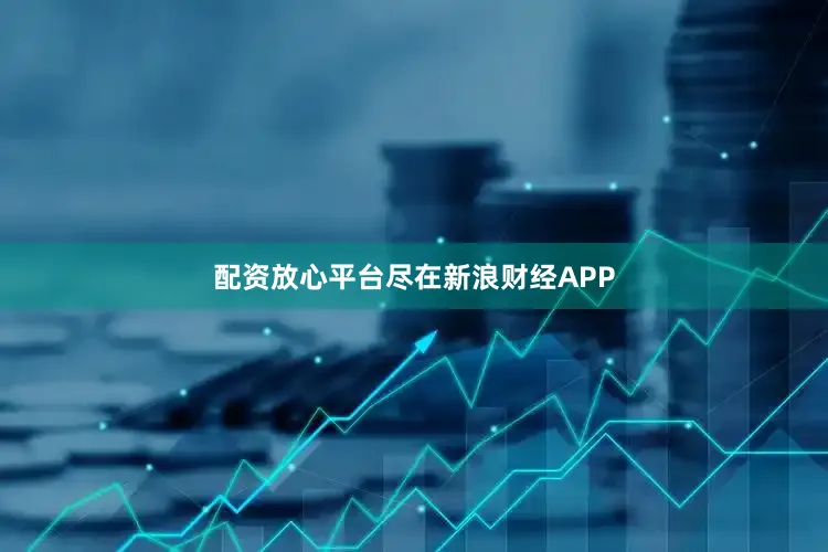 配资放心平台尽在新浪财经APP