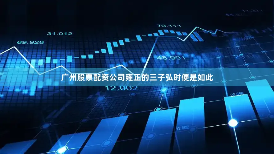 广州股票配资公司雍正的三子弘时便是如此
